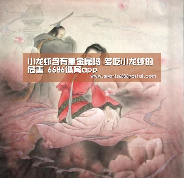 小龙虾含有重金属吗 多吃小龙虾的危害_6686体育app(图1) 6686体育官网