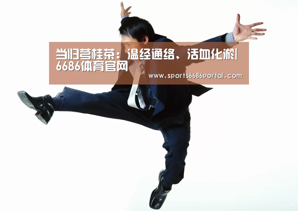 当归芎桂茶:温经通络、活血化淤|6686体育官网(图3) 6686体育下载