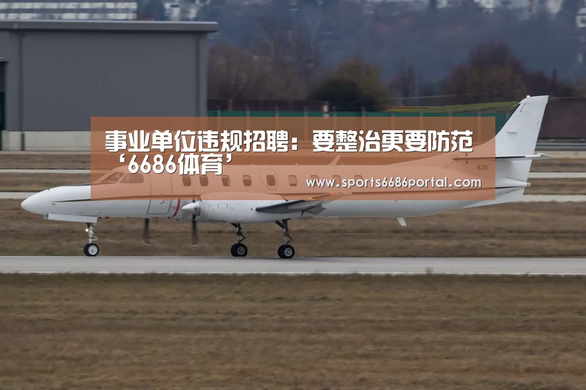 事业单位违规招聘:要整治更要防范‘6686体育’(图3) 6686体育官网
