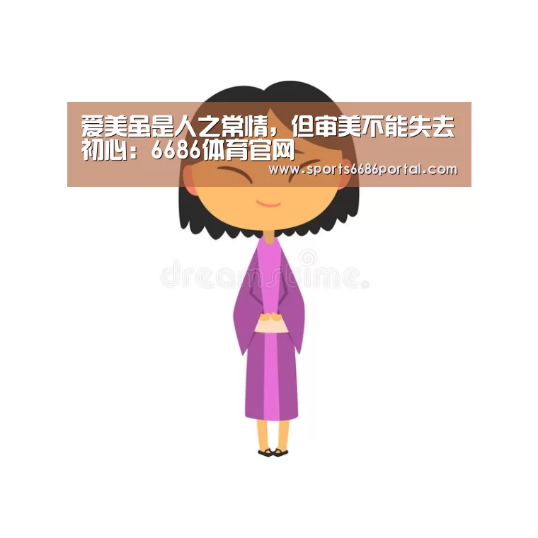 爱美虽是人之常情,但审美不能失去初心:6686体育官网(图1) 6686体育官网